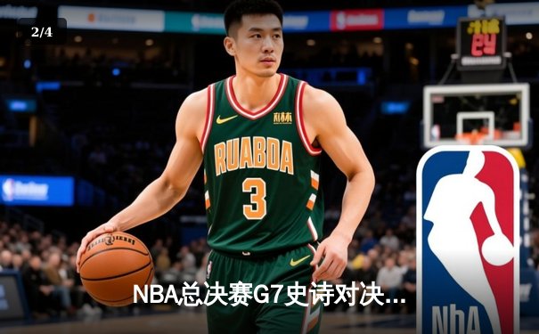NBA总决赛G7史诗对决：凯尔特人逆转雄鹿豪取队史第18冠 - 2