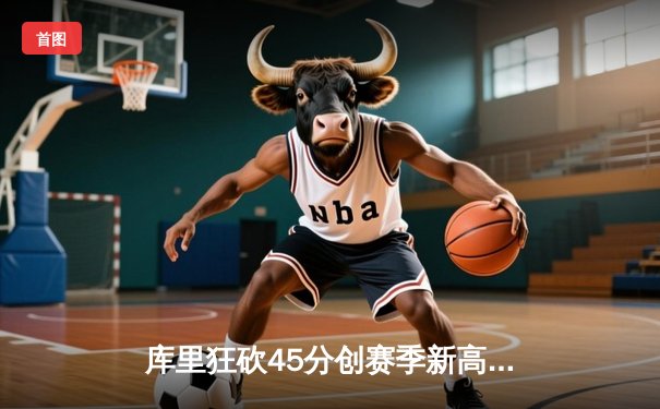 库里狂砍45分创赛季新高 勇士加时险胜凯尔特人迎六连胜