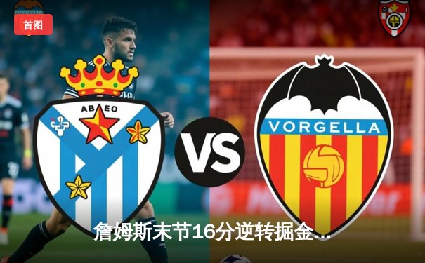 詹姆斯末节16分逆转掘金，湖人主场惊险止连败