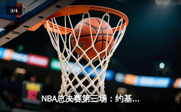 NBA总决赛第三场：约基奇三双力挽狂澜，掘金主场险胜凯尔特人扳回一城 - 3
