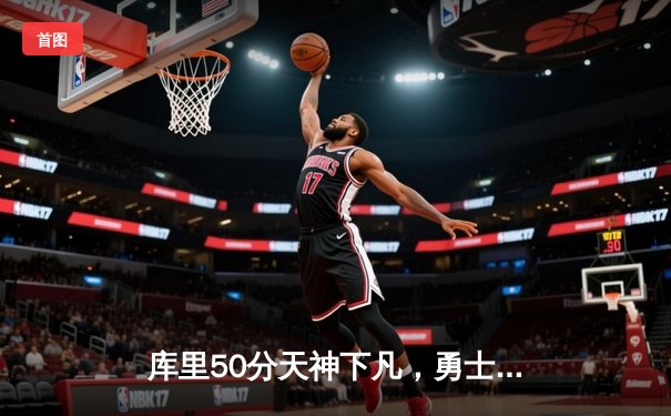 库里50分天神下凡，勇士加时逆转国王夺赛点