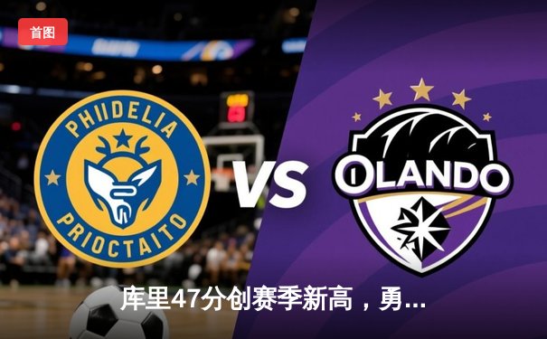 库里47分创赛季新高，勇士加时险胜国王迎四连胜