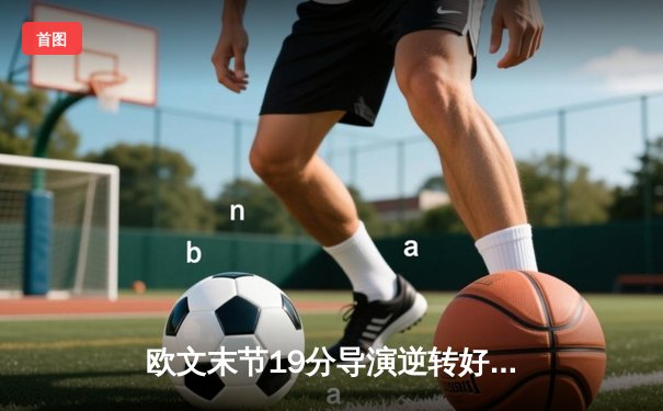 欧文末节19分导演逆转好戏，独行侠客场擒狼扳平总比分