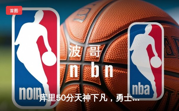 库里50分天神下凡，勇士抢七力克国王时隔三年重返季后赛